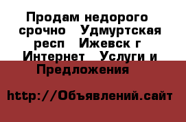 Продам недорого. срочно - Удмуртская респ., Ижевск г. Интернет » Услуги и Предложения   